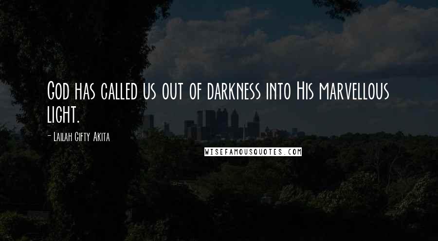 Lailah Gifty Akita Quotes: God has called us out of darkness into His marvellous light.