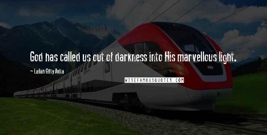 Lailah Gifty Akita Quotes: God has called us out of darkness into His marvellous light.