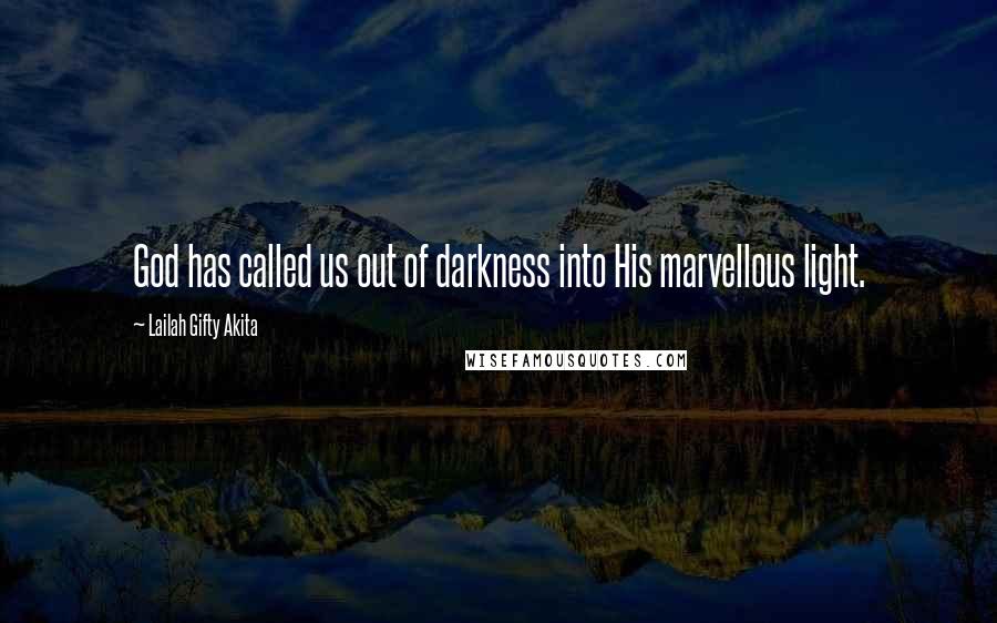 Lailah Gifty Akita Quotes: God has called us out of darkness into His marvellous light.
