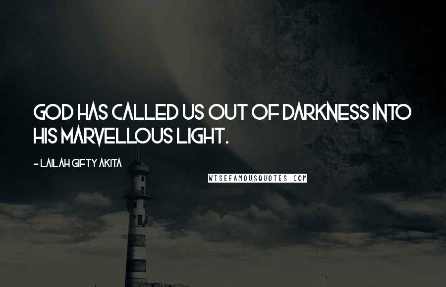 Lailah Gifty Akita Quotes: God has called us out of darkness into His marvellous light.