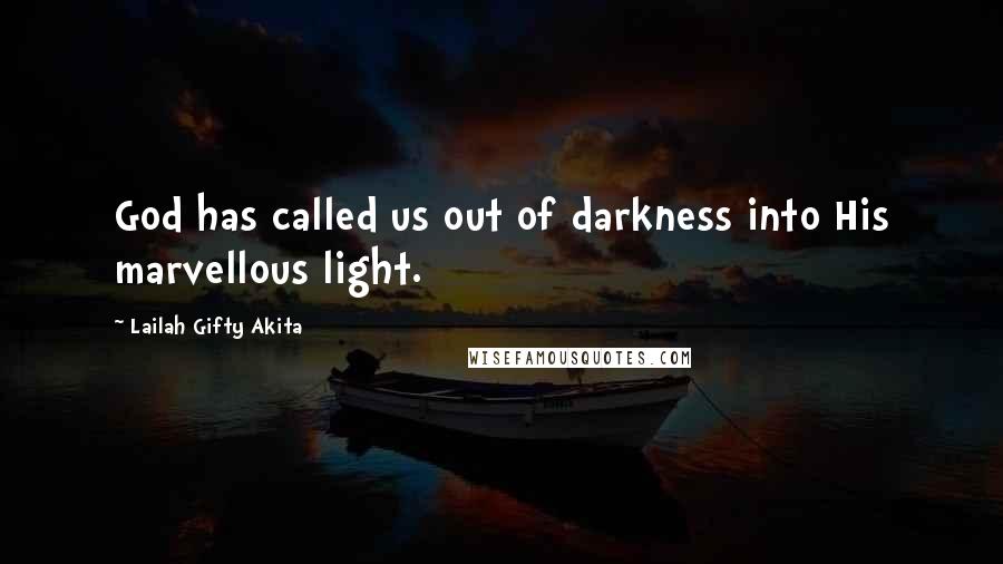 Lailah Gifty Akita Quotes: God has called us out of darkness into His marvellous light.