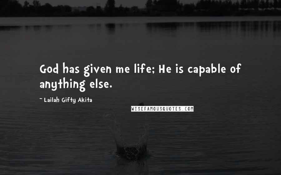 Lailah Gifty Akita Quotes: God has given me life; He is capable of anything else.