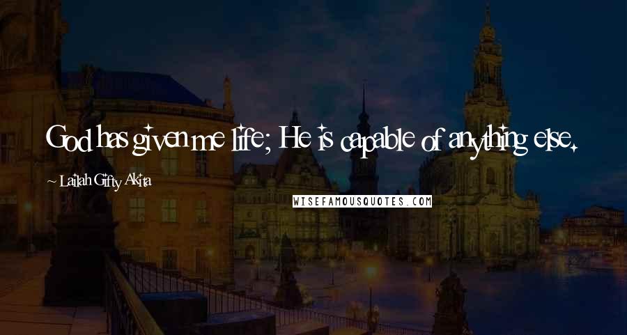 Lailah Gifty Akita Quotes: God has given me life; He is capable of anything else.