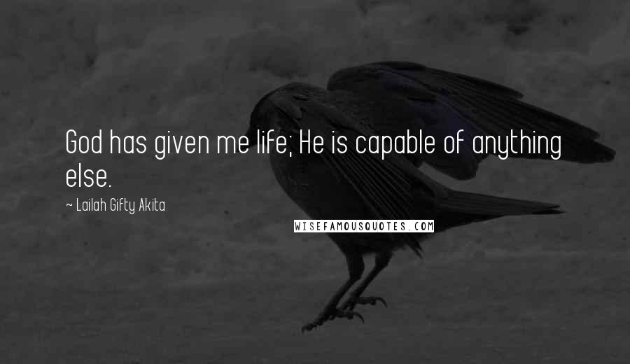 Lailah Gifty Akita Quotes: God has given me life; He is capable of anything else.