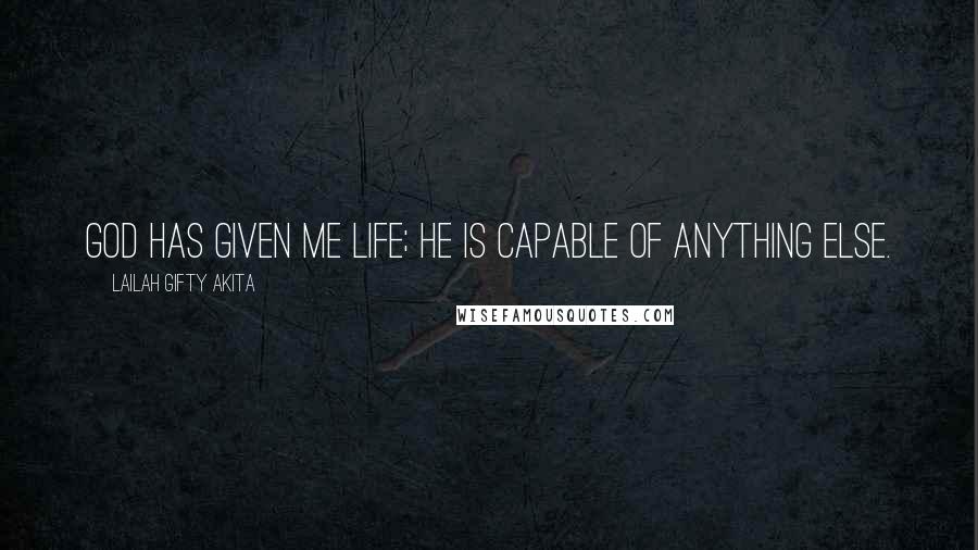 Lailah Gifty Akita Quotes: God has given me life; He is capable of anything else.