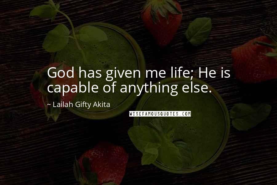 Lailah Gifty Akita Quotes: God has given me life; He is capable of anything else.