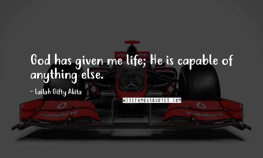 Lailah Gifty Akita Quotes: God has given me life; He is capable of anything else.