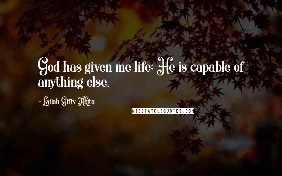 Lailah Gifty Akita Quotes: God has given me life; He is capable of anything else.