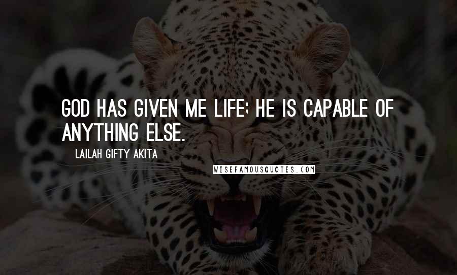 Lailah Gifty Akita Quotes: God has given me life; He is capable of anything else.