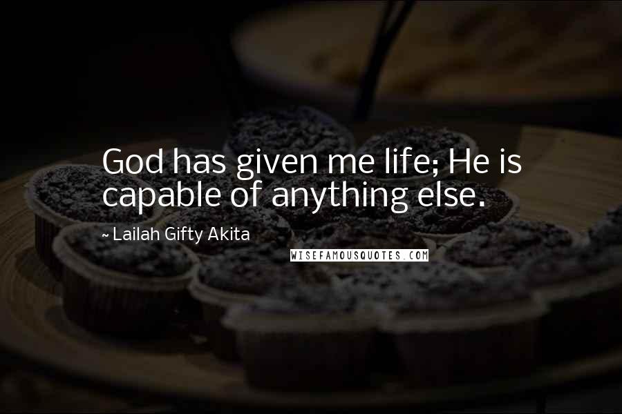 Lailah Gifty Akita Quotes: God has given me life; He is capable of anything else.