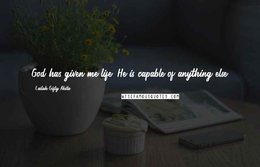 Lailah Gifty Akita Quotes: God has given me life; He is capable of anything else.