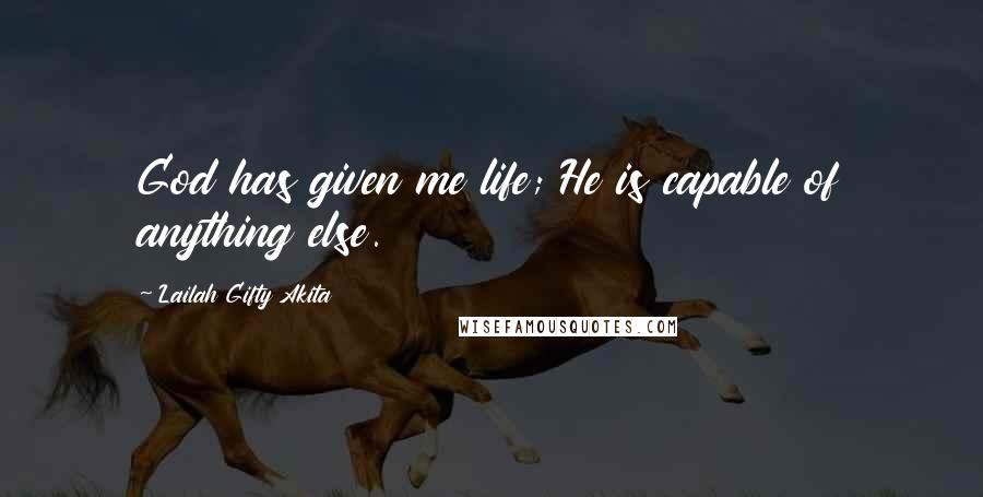 Lailah Gifty Akita Quotes: God has given me life; He is capable of anything else.