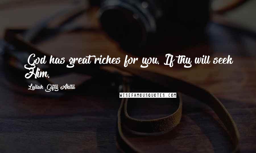 Lailah Gifty Akita Quotes: God has great riches for you. If thy will seek Him.