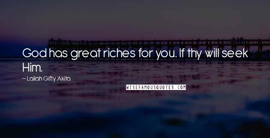 Lailah Gifty Akita Quotes: God has great riches for you. If thy will seek Him.