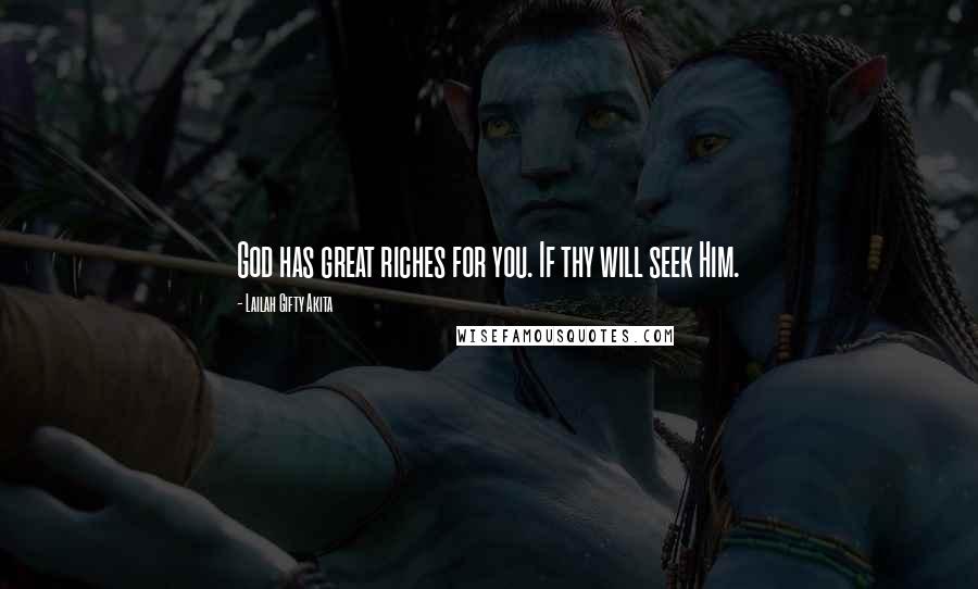 Lailah Gifty Akita Quotes: God has great riches for you. If thy will seek Him.