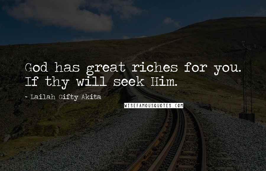 Lailah Gifty Akita Quotes: God has great riches for you. If thy will seek Him.