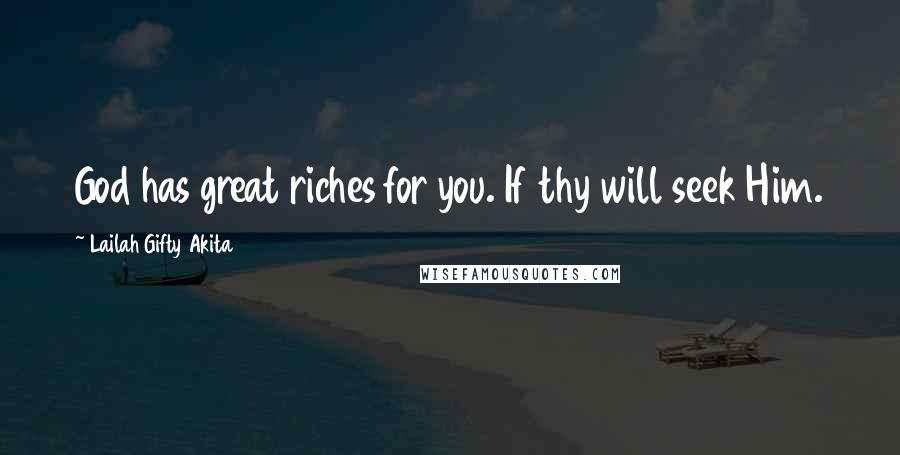 Lailah Gifty Akita Quotes: God has great riches for you. If thy will seek Him.