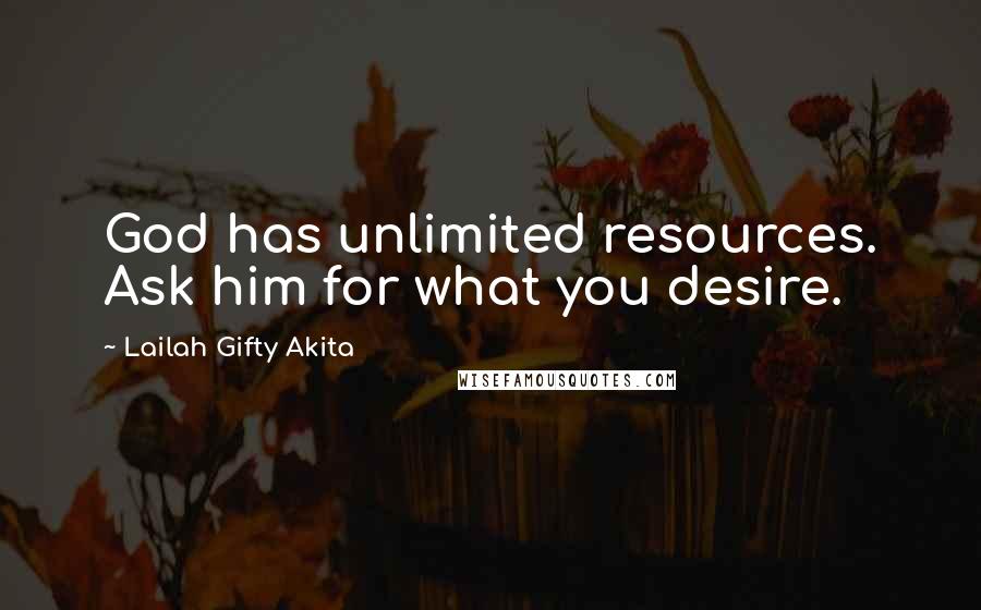 Lailah Gifty Akita Quotes: God has unlimited resources. Ask him for what you desire.