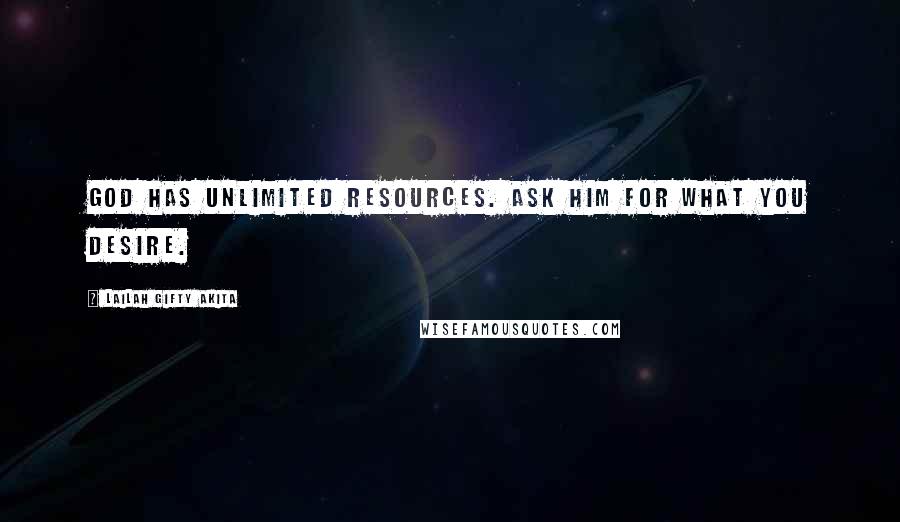 Lailah Gifty Akita Quotes: God has unlimited resources. Ask him for what you desire.