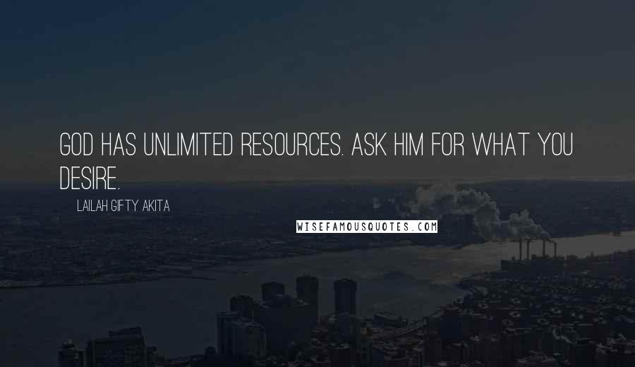 Lailah Gifty Akita Quotes: God has unlimited resources. Ask him for what you desire.