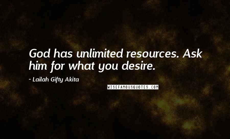 Lailah Gifty Akita Quotes: God has unlimited resources. Ask him for what you desire.