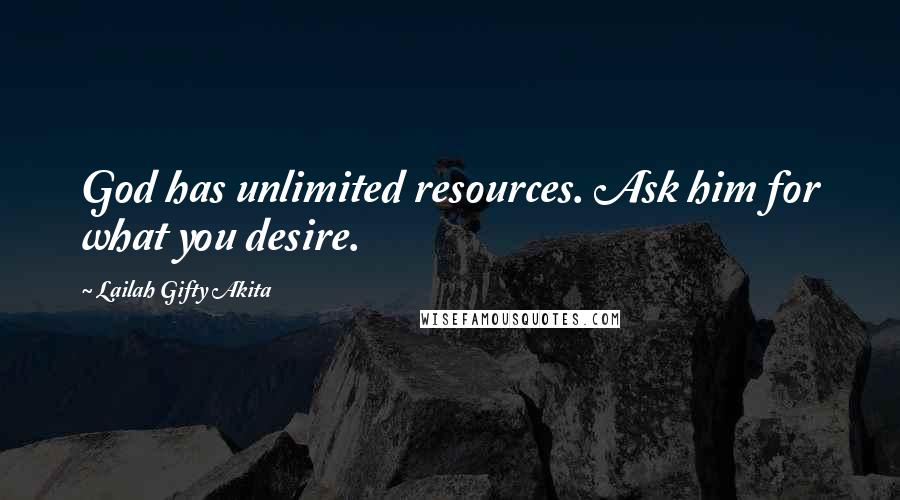 Lailah Gifty Akita Quotes: God has unlimited resources. Ask him for what you desire.