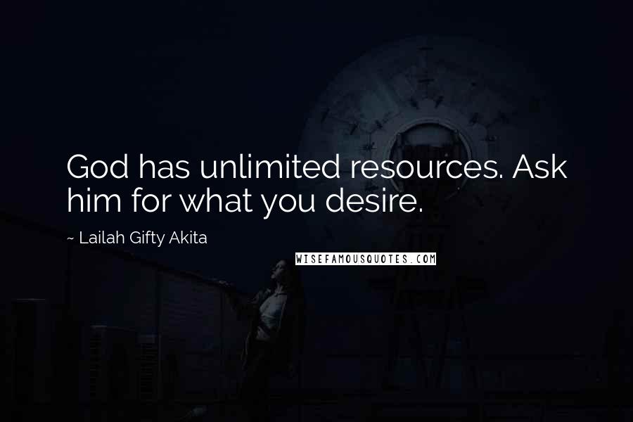 Lailah Gifty Akita Quotes: God has unlimited resources. Ask him for what you desire.