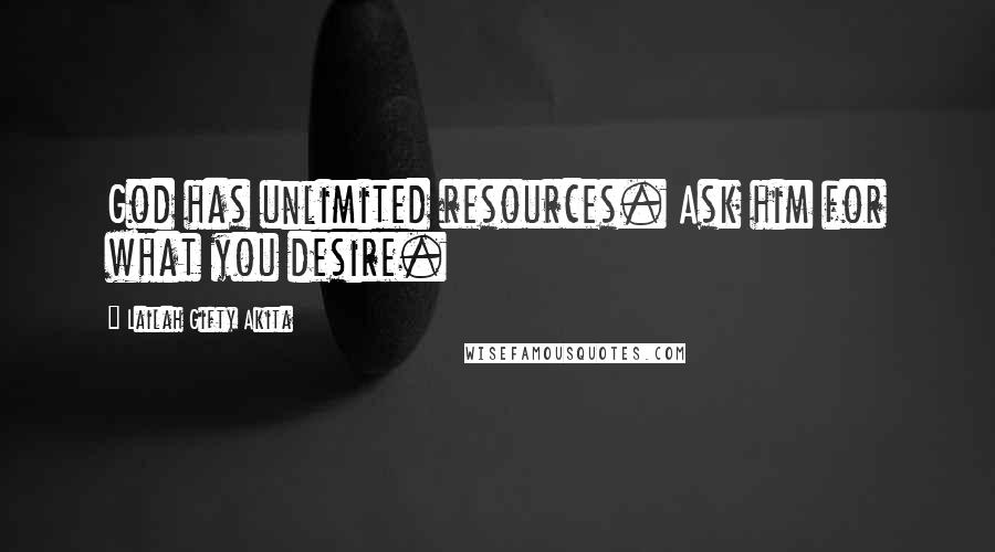 Lailah Gifty Akita Quotes: God has unlimited resources. Ask him for what you desire.