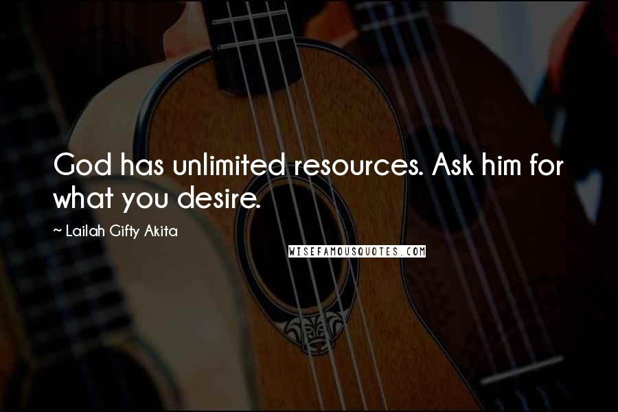 Lailah Gifty Akita Quotes: God has unlimited resources. Ask him for what you desire.