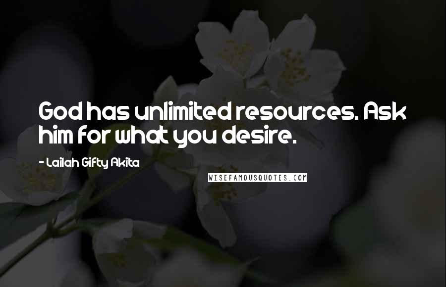 Lailah Gifty Akita Quotes: God has unlimited resources. Ask him for what you desire.