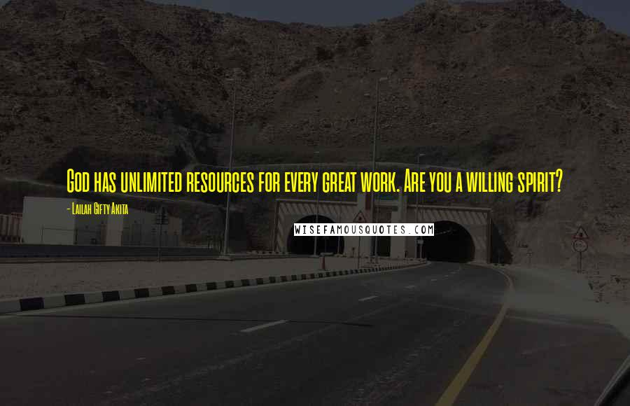 Lailah Gifty Akita Quotes: God has unlimited resources for every great work. Are you a willing spirit?