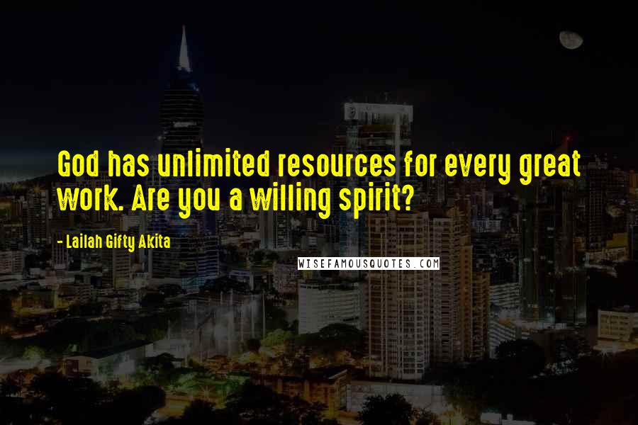 Lailah Gifty Akita Quotes: God has unlimited resources for every great work. Are you a willing spirit?
