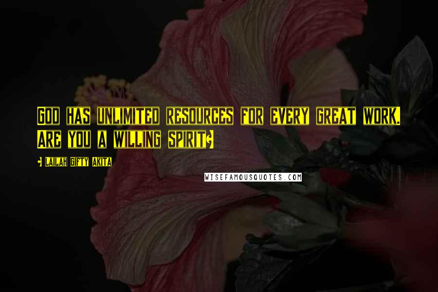 Lailah Gifty Akita Quotes: God has unlimited resources for every great work. Are you a willing spirit?