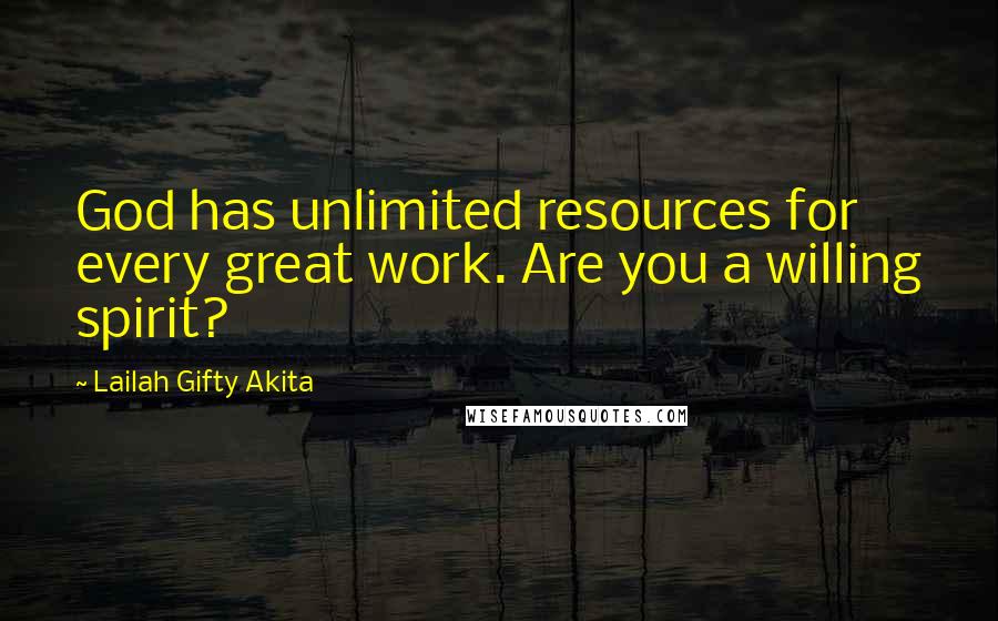 Lailah Gifty Akita Quotes: God has unlimited resources for every great work. Are you a willing spirit?