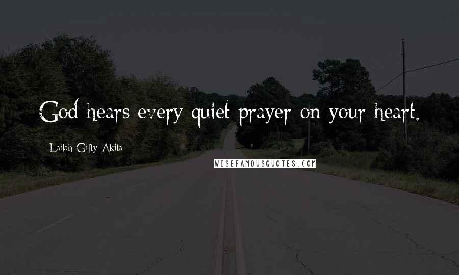 Lailah Gifty Akita Quotes: God hears every quiet prayer on your heart.