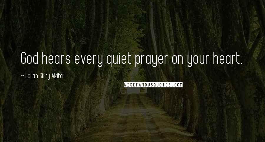 Lailah Gifty Akita Quotes: God hears every quiet prayer on your heart.