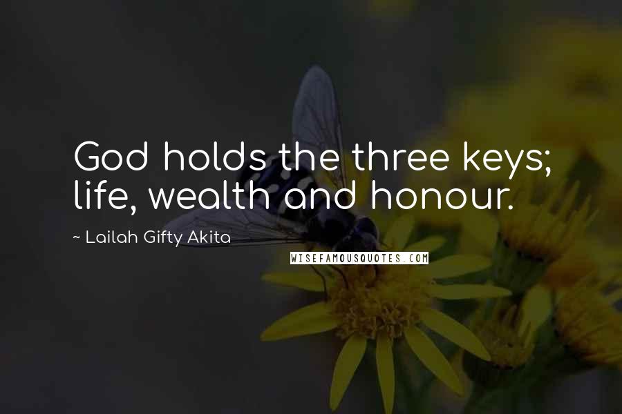 Lailah Gifty Akita Quotes: God holds the three keys; life, wealth and honour.
