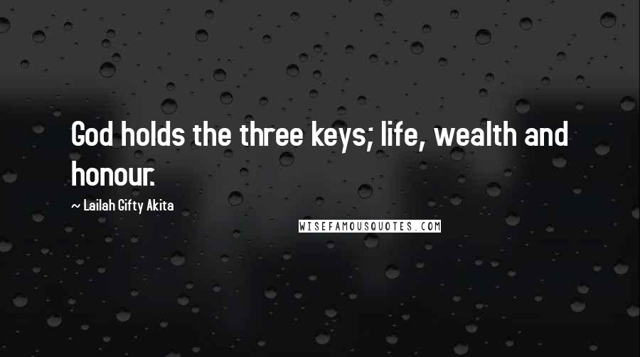 Lailah Gifty Akita Quotes: God holds the three keys; life, wealth and honour.
