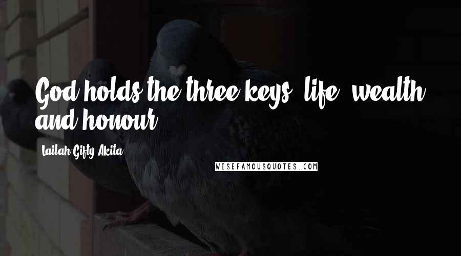 Lailah Gifty Akita Quotes: God holds the three keys; life, wealth and honour.