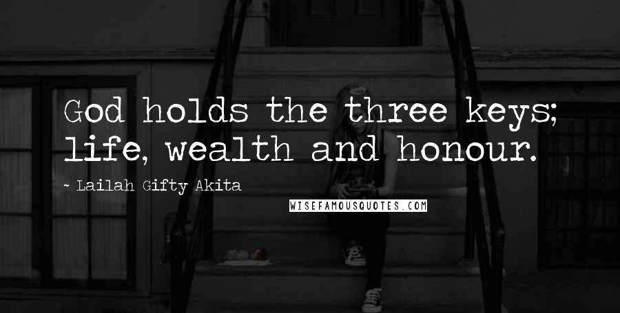 Lailah Gifty Akita Quotes: God holds the three keys; life, wealth and honour.