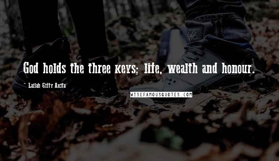 Lailah Gifty Akita Quotes: God holds the three keys; life, wealth and honour.