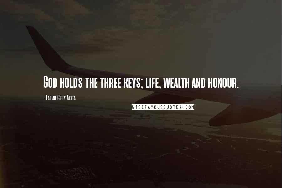 Lailah Gifty Akita Quotes: God holds the three keys; life, wealth and honour.
