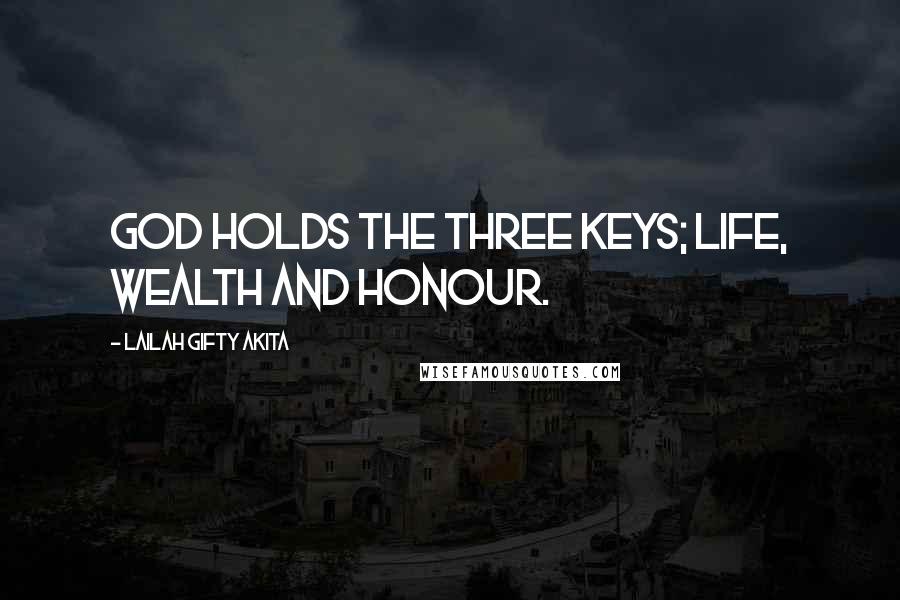 Lailah Gifty Akita Quotes: God holds the three keys; life, wealth and honour.