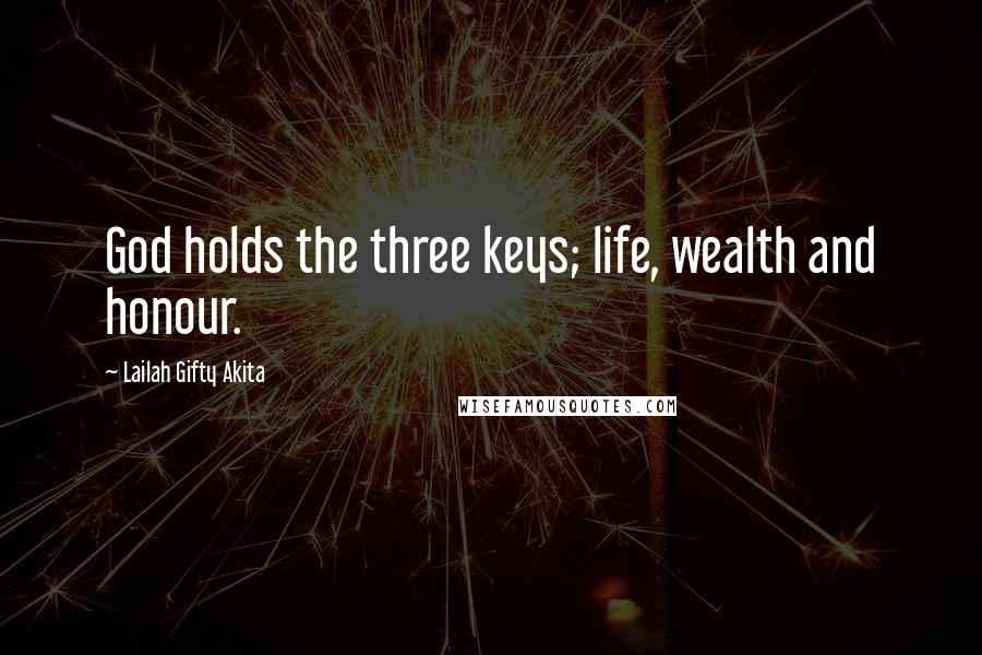 Lailah Gifty Akita Quotes: God holds the three keys; life, wealth and honour.