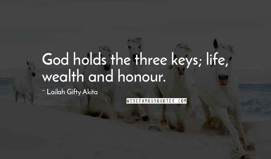 Lailah Gifty Akita Quotes: God holds the three keys; life, wealth and honour.
