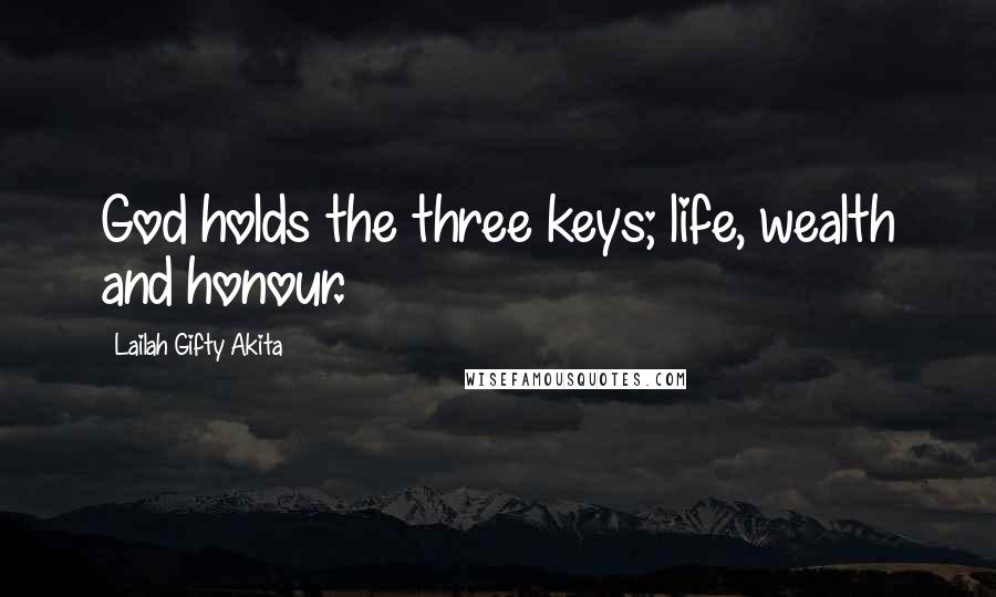 Lailah Gifty Akita Quotes: God holds the three keys; life, wealth and honour.