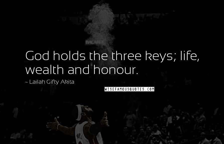 Lailah Gifty Akita Quotes: God holds the three keys; life, wealth and honour.