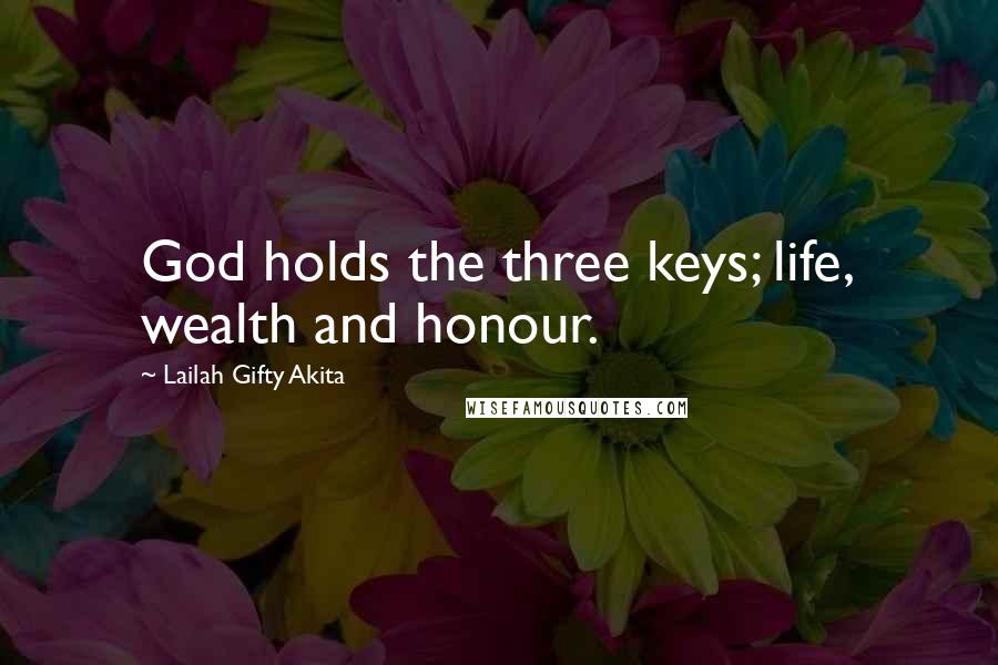 Lailah Gifty Akita Quotes: God holds the three keys; life, wealth and honour.