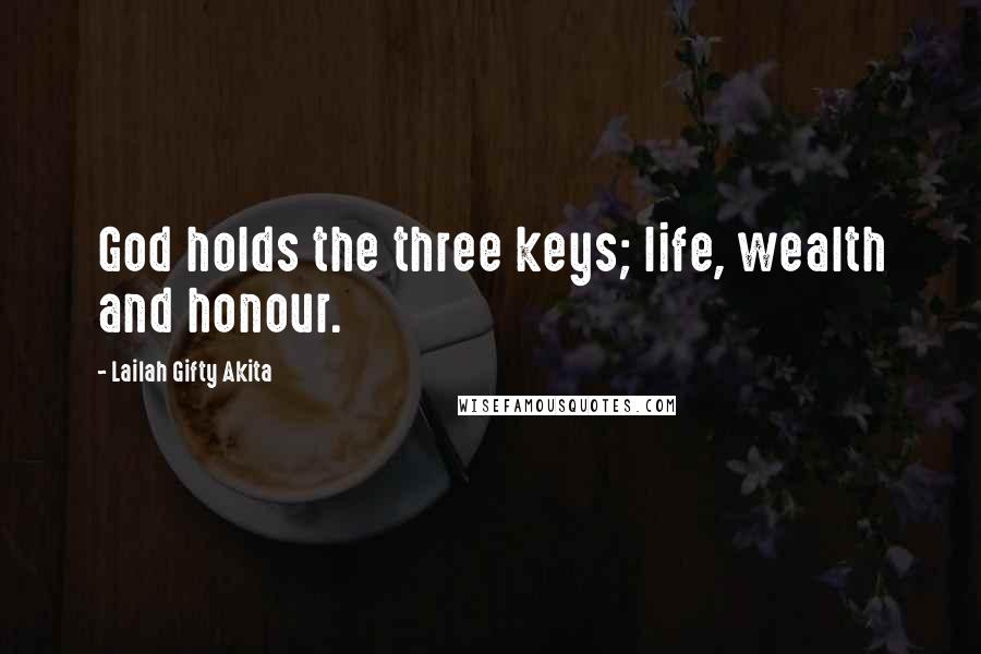 Lailah Gifty Akita Quotes: God holds the three keys; life, wealth and honour.