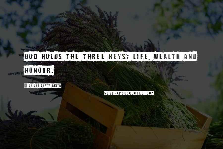 Lailah Gifty Akita Quotes: God holds the three keys; life, wealth and honour.